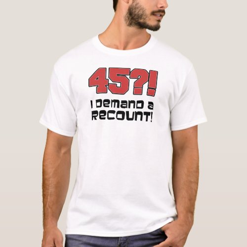 45 I Demand A Recount T_Shirt