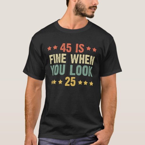 45 Is Fine When You Look 25 Funny 45Th Birthday T_Shirt