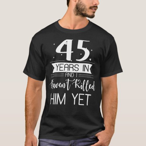 45 Years In Havent Killed Him Yet 45th Anniversary T_Shirt