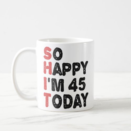 45th Birthday So Happy Im 45 Today Gift Funny  Coffee Mug