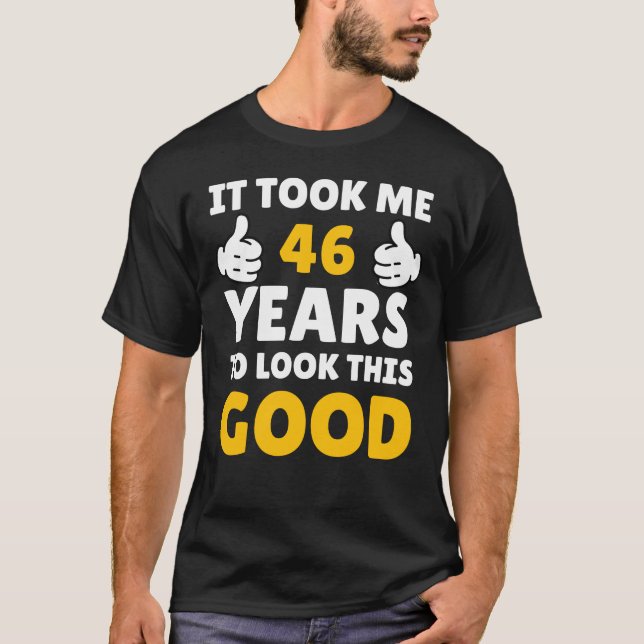 46 Birthday It Took Me Years To Look This Good T-Shirt (Front)