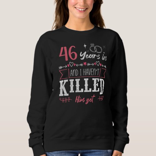 46 Years And I Havent Killed Him Yet Funny Weddin Sweatshirt