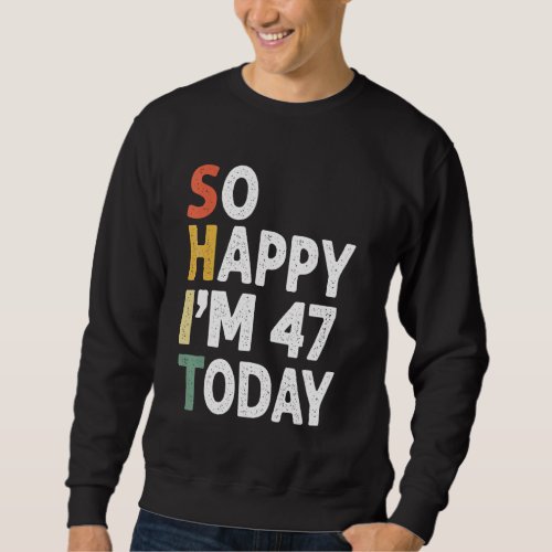 47 Years Old Birthday Vintage So Happy Im 47 Today Sweatshirt