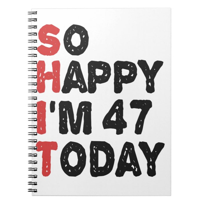 47th Birthday So Happy Im 47 Today T Funny Notebook 7755