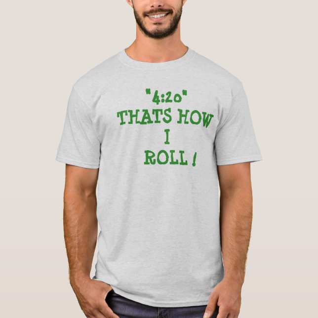 "4:20"THATS HOW   I  ROLL ! T-Shirt (Front)