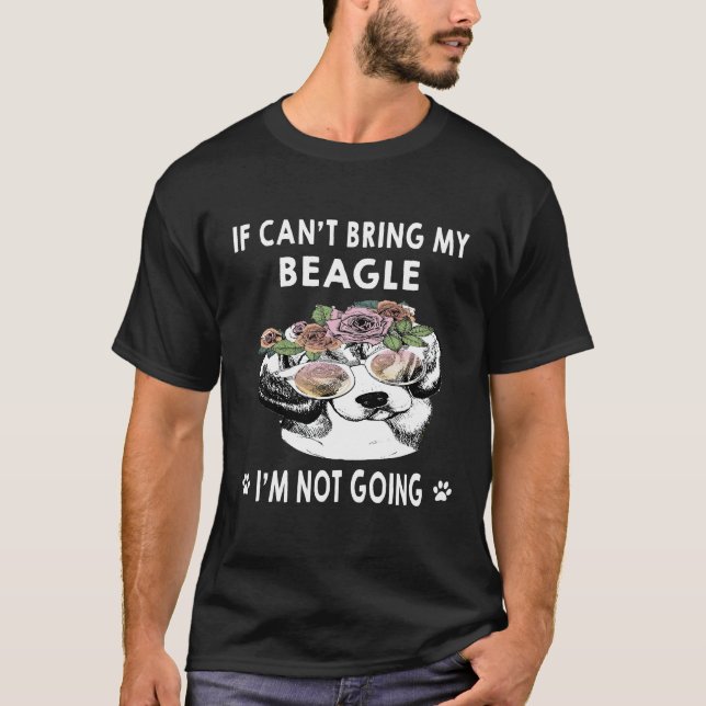 4 If I Can't Bring My Beagle I'm Not Going T-Shirt (Front)