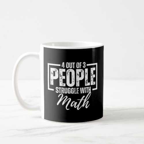 4 Out Of 3 People Struggle With Math  Teacher  Coffee Mug