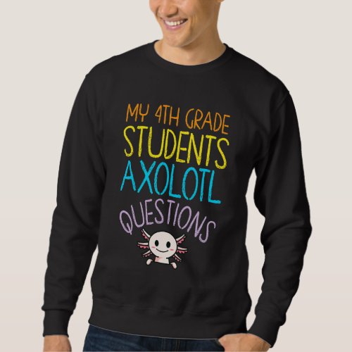 4th Grade Teacher Appreciation I Axolotl Questions Sweatshirt
