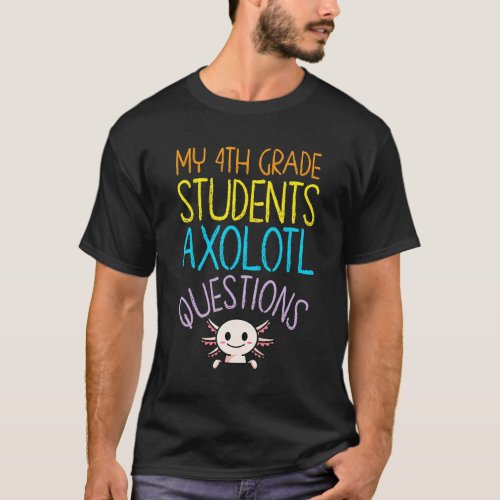 4th Grade Teacher Appreciation I Axolotl Questions T_Shirt