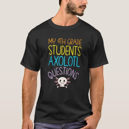 4th Grade Teacher Appreciation I Axolotl Questions T_Shirt