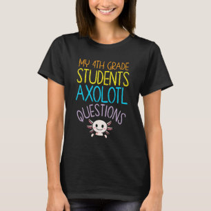 4th Grade Teacher Appreciation I Axolotl Questions T-Shirt