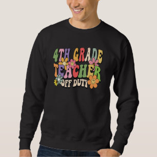 4th Grade Teacher Off Duty Last Day Of School Summ Sweatshirt
