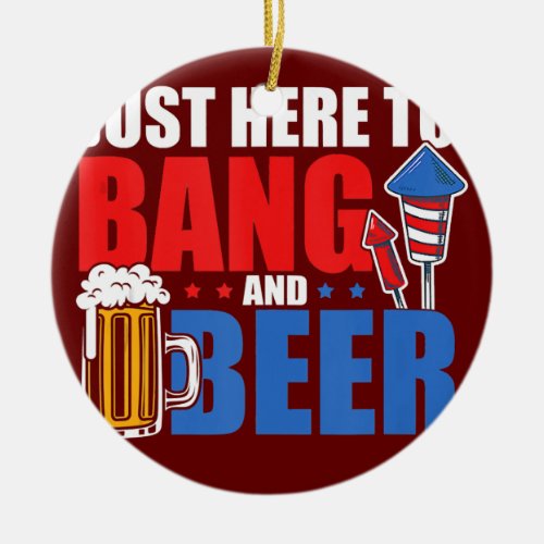 4th July Im Just Here To Bang And Beer Firework Ceramic Ornament