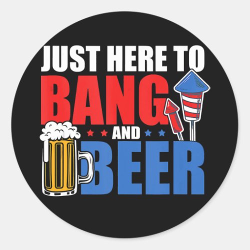 4th July Im Just Here To Bang And Beer Firework Classic Round Sticker