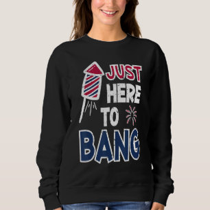 4th Of July Fourth Of July I'm Just Here To Bang Sweatshirt