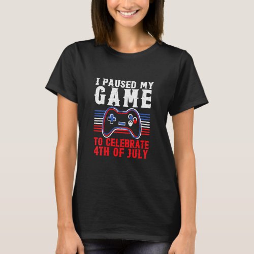 4th Of July Gamer I Paused My Game To Celebrate 4t T_Shirt