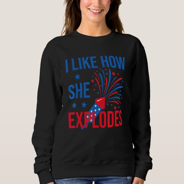 4th Of July I Like How She Explodes Firework USA F Sweatshirt (Front)