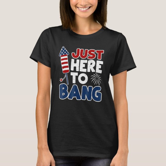 4th Of July Just Here To Bang American Flag Firewo T-Shirt (Front)