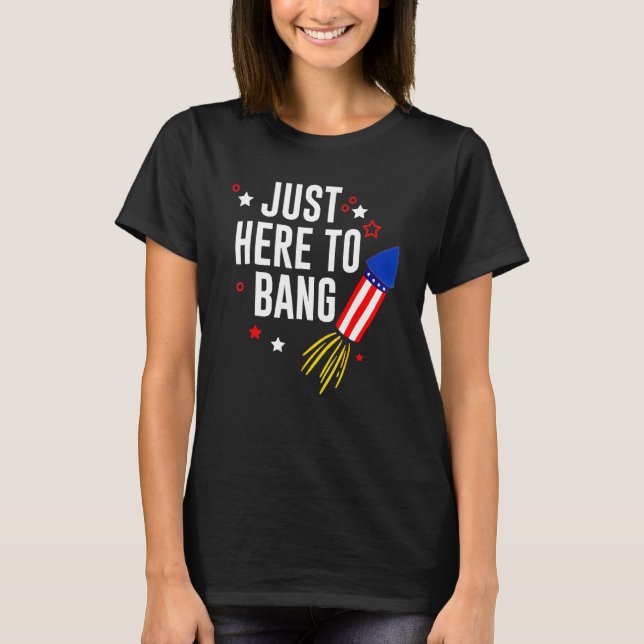 4th Of July Just Here To Bang American Flag Firewo T-Shirt (Front)