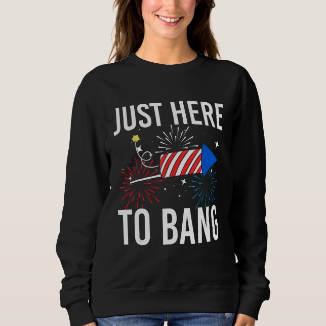 4th Of July Just Here to Bang Fireworks Men Women  Sweatshirt (Front)