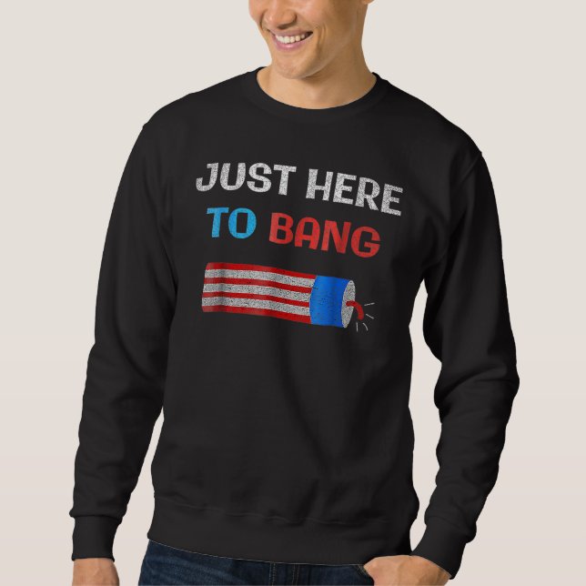4th Of July Just Here To Bang Fireworks Men Women  Sweatshirt (Front)