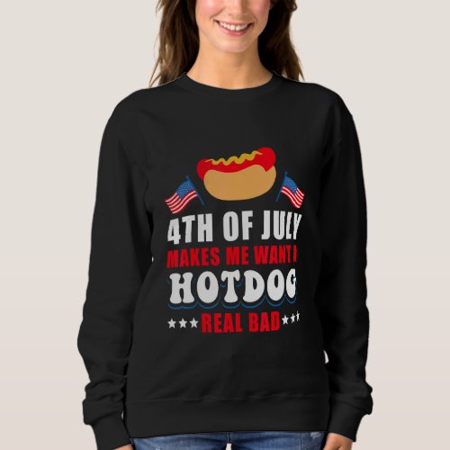 4th Of July Makes Me Want A Hotdog Real Bad Sweatshirt