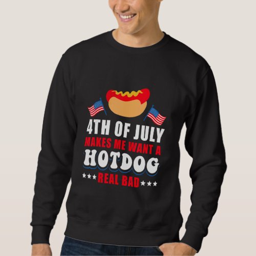 4th Of July Makes Me Want A Hotdog Real Bad Sweatshirt