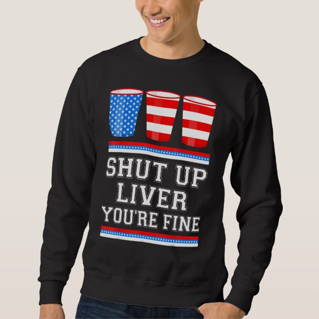 4th of July  SHUT UP LIVER YOURE FINE Beer Cups Me Sweatshirt (Front)