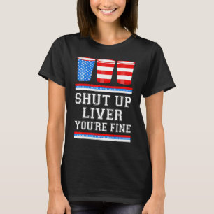 4th of July SHUT UP LIVER YOURE FINE Beer Cups Me T-Shirt
