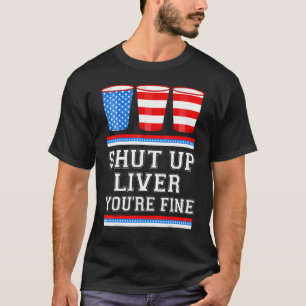 4th of July SHUT UP LIVER YOURE FINE Beer Cups Me T-Shirt