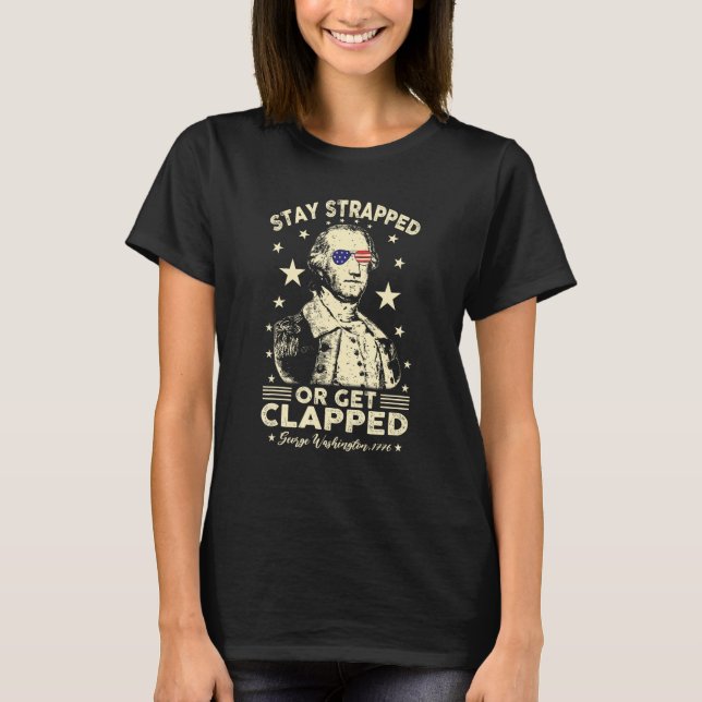 4th of July Stay strapped or get clapped George Wa T-Shirt (Front)