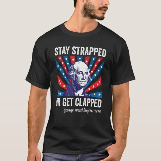 4th of July  Washington Stay Strapped Get Clapped T-Shirt (Front)