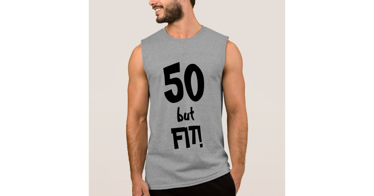 50 But Fit Cool 50 Year Old Men S Sleeveless Shirt Zazzle Com