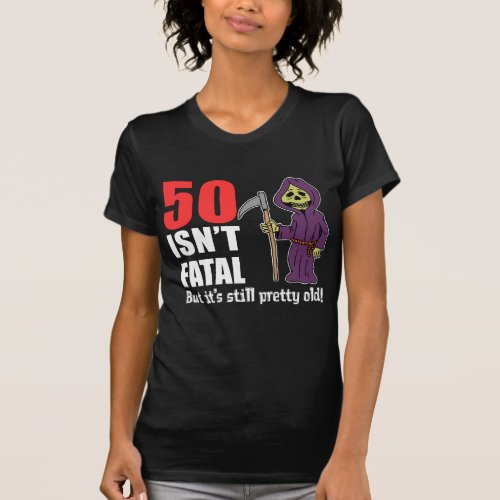 50 Isnt Fatal But Still Old Grim Reaper T_Shirt