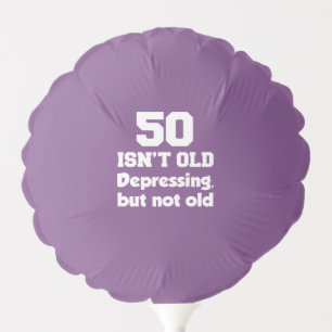 50 Isn't Old But Depressing Balloon
