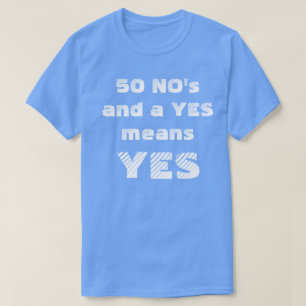 50 NO'S AND A YES MEANS YES T-Shirt
