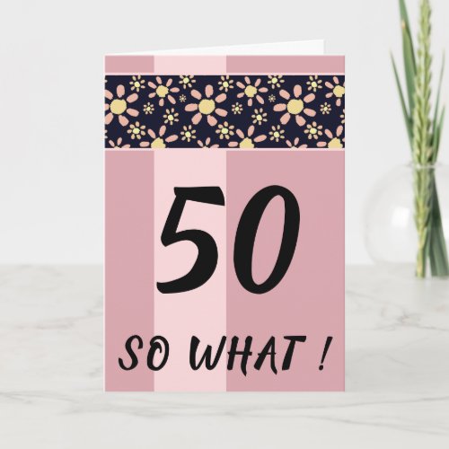 50 So What Funny Pink Floral Birthday Card