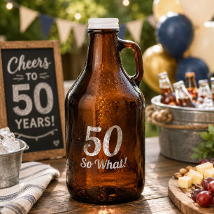 50 so what motivational and funny 50th birthday growler
