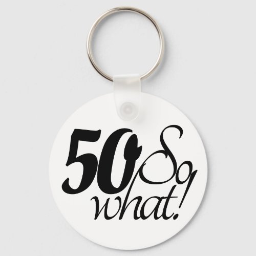 50 so What Script Inspirational 50th Birthday Keychain