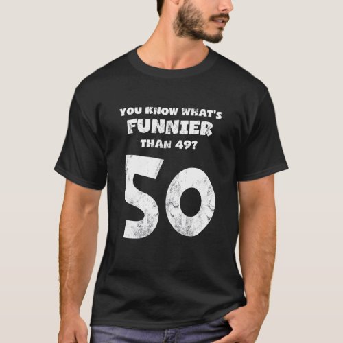 50 Year Old You Know What Is Funnier Than 49 Born  T_Shirt