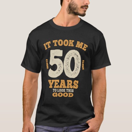 50 Years _ It Took Me 50 Years To Look This Good T_Shirt
