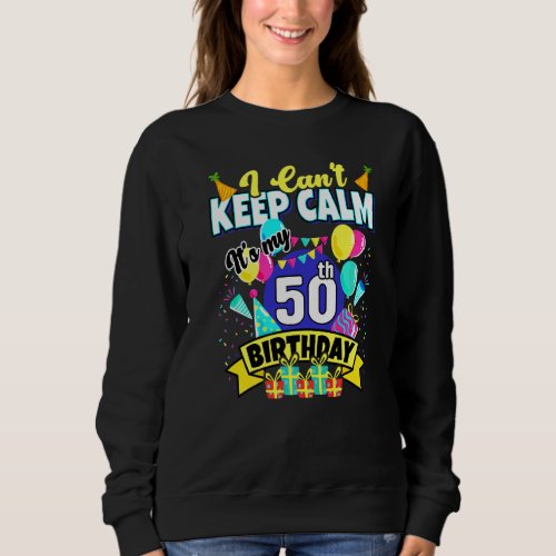 50 Years Old   I Cant Keep Calm Its My 50th Birt Sweatshirt