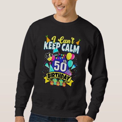 50 Years Old   I Cant Keep Calm Its My 50th Birt Sweatshirt