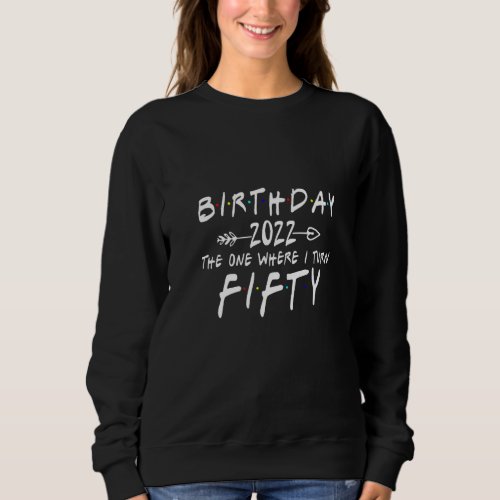 50th Birthday 2022 The One Where I Turn 50  Arrow Sweatshirt