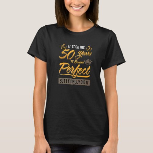 50th Birthday It Took Me 50 Years To Become Perfec T_Shirt