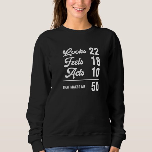 50th Birthday Look 22 Feels 18 Acts 10 50 Years Ol Sweatshirt