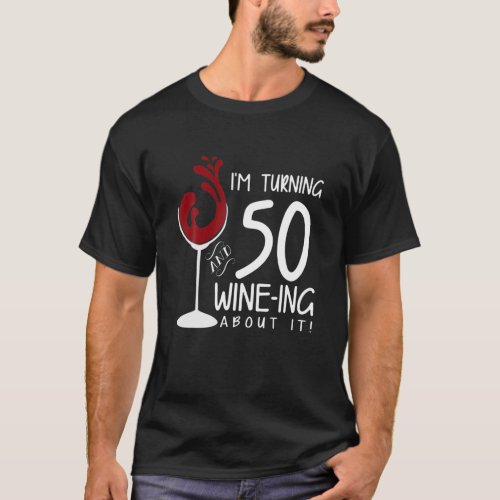50Th Birthday Turning 50 And Wine Ing About It Fun T_Shirt