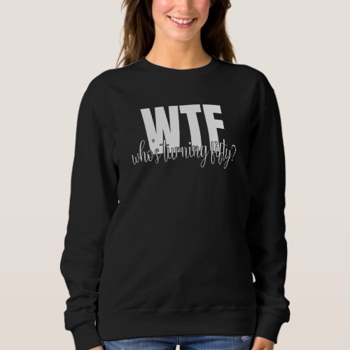 50th Birthday   WTF Whos Turning Fifty 50  Birthd Sweatshirt