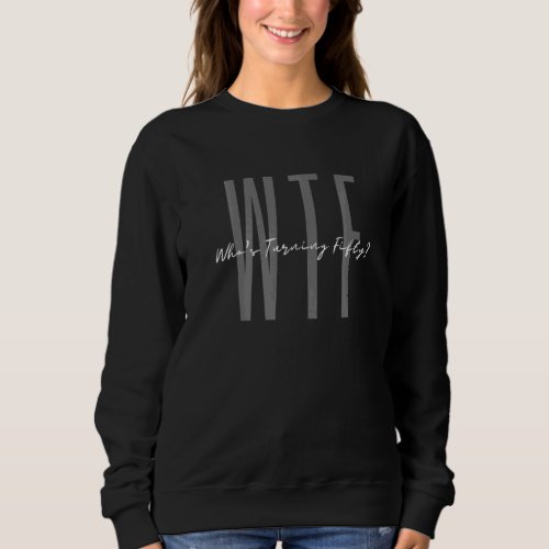 50th Birthday Wtf Whos Turning Fifty  Hello Fifty Sweatshirt