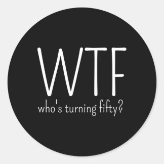50Th Wtf Who'S Turning Fifty Classic Round Sticker